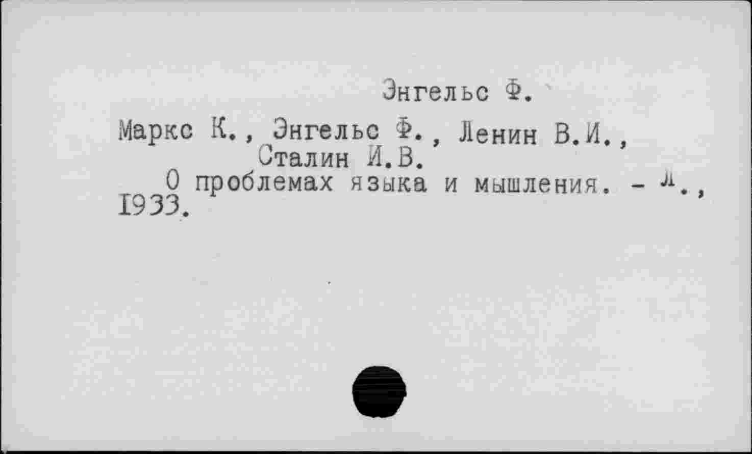 ﻿Энгельс Ф.
Маркс К., Энгельс Ф., Ленин В.И., Сталин И.В.
О проблемах языка и мышления. -1933.